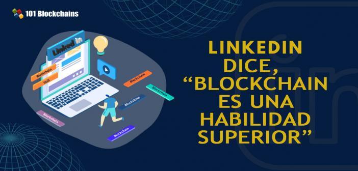 LINKEDIN DICE BLOCKCHAIN ES UNA HABILIDAD SUPERIOR